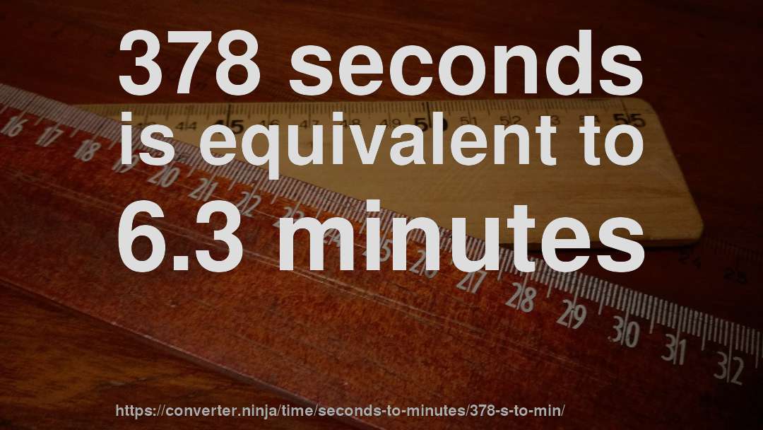 378 seconds is equivalent to 6.3 minutes
