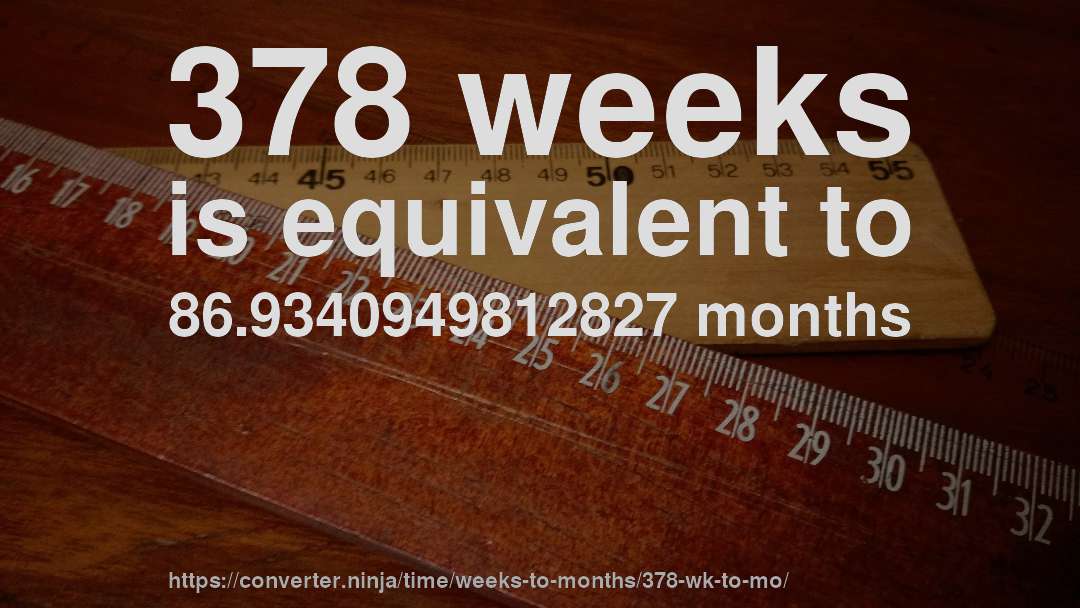 378 weeks is equivalent to 86.9340949812827 months
