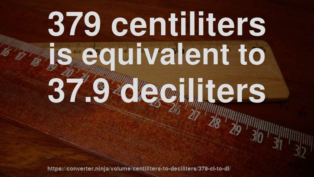 379 centiliters is equivalent to 37.9 deciliters