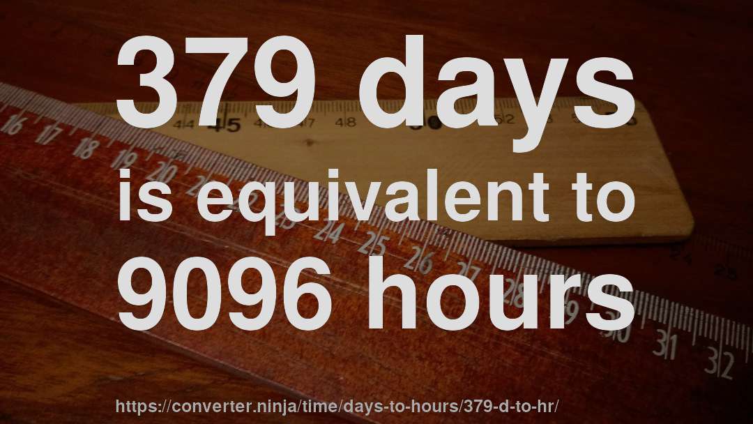 379 days is equivalent to 9096 hours