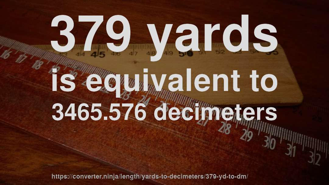 379 yards is equivalent to 3465.576 decimeters