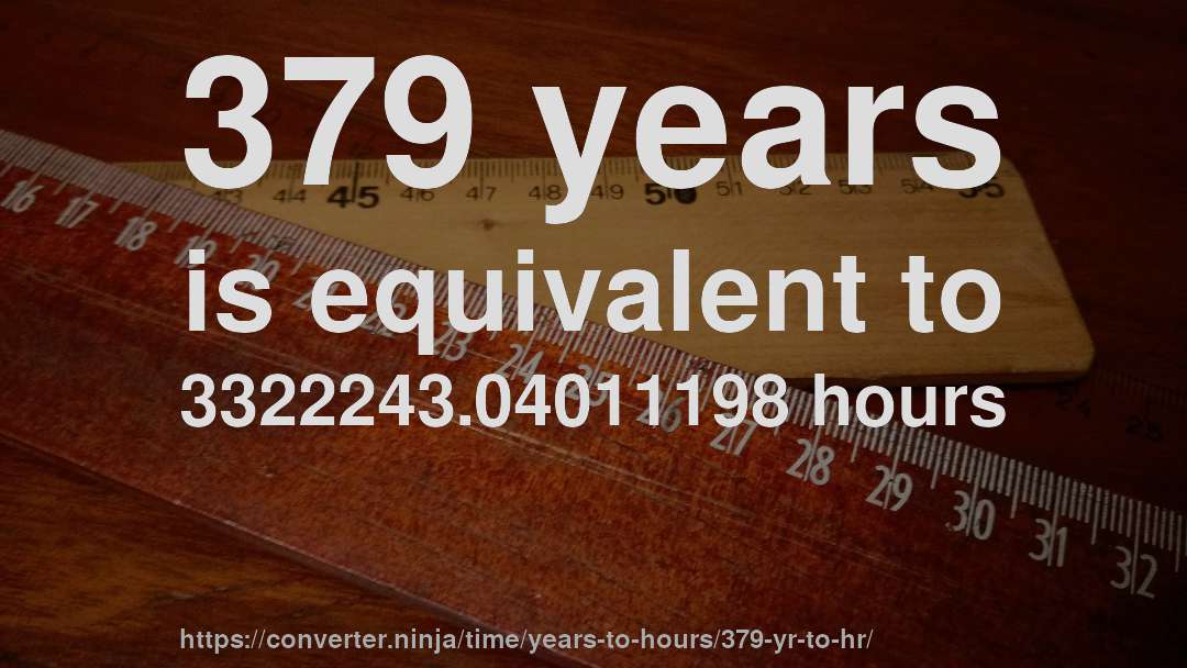 379 years is equivalent to 3322243.04011198 hours