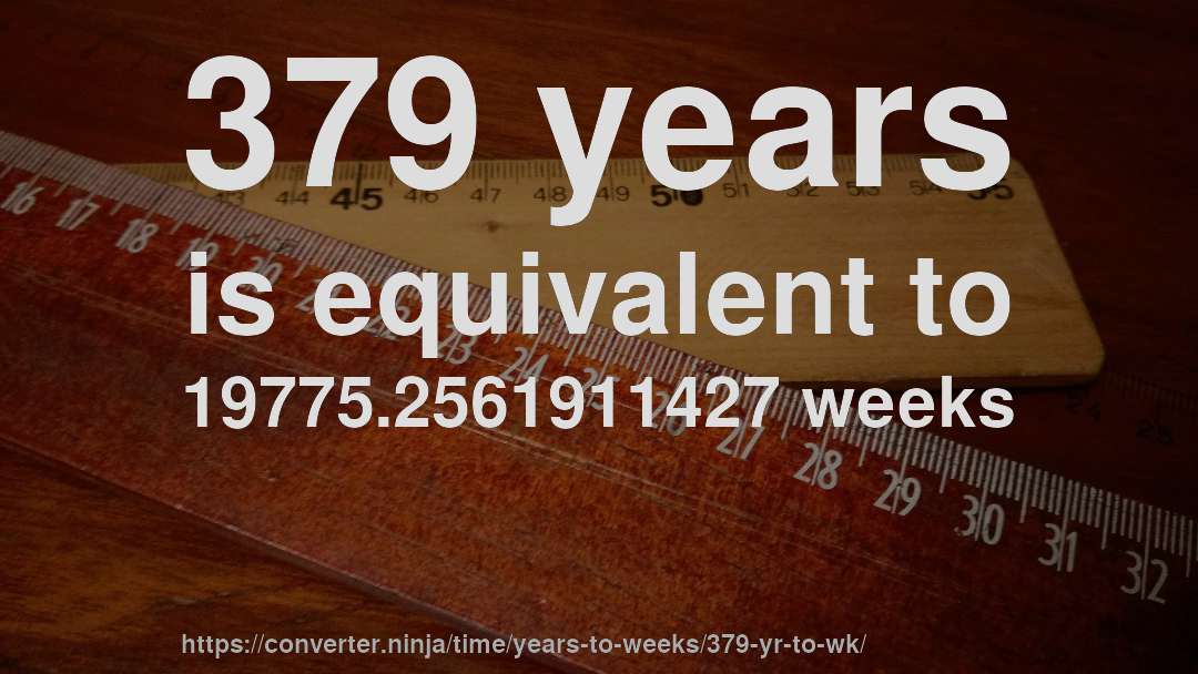 379 years is equivalent to 19775.2561911427 weeks