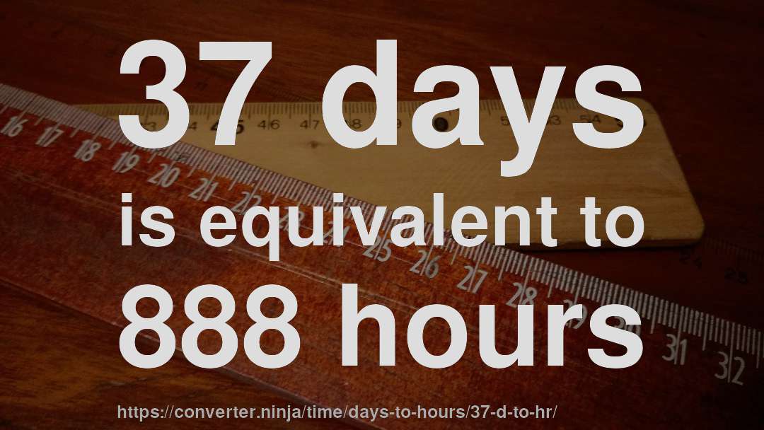 37 days is equivalent to 888 hours