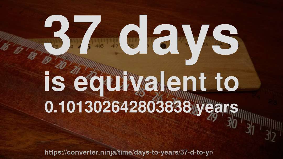37 days is equivalent to 0.101302642803838 years