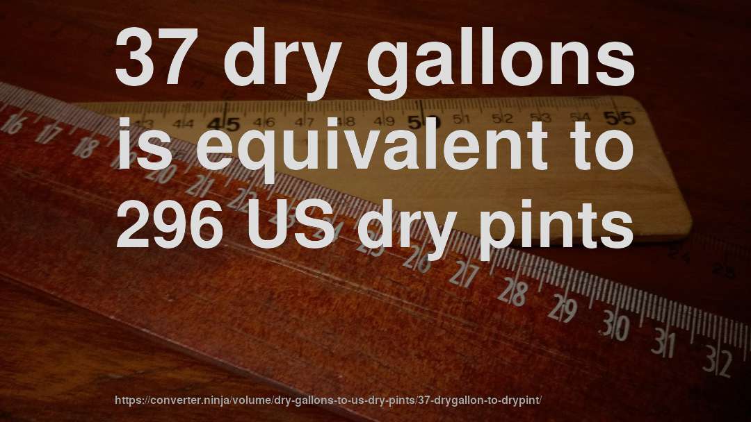 37 dry gallons is equivalent to 296 US dry pints