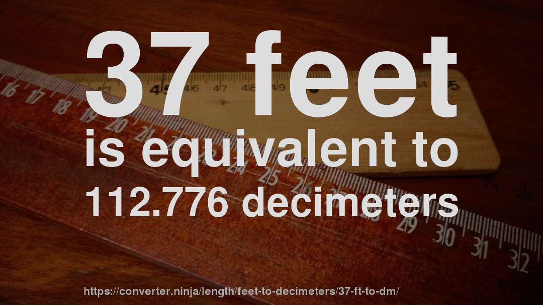 37 feet is equivalent to 112.776 decimeters