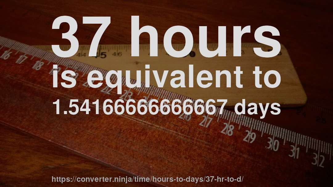 37 hours is equivalent to 1.54166666666667 days