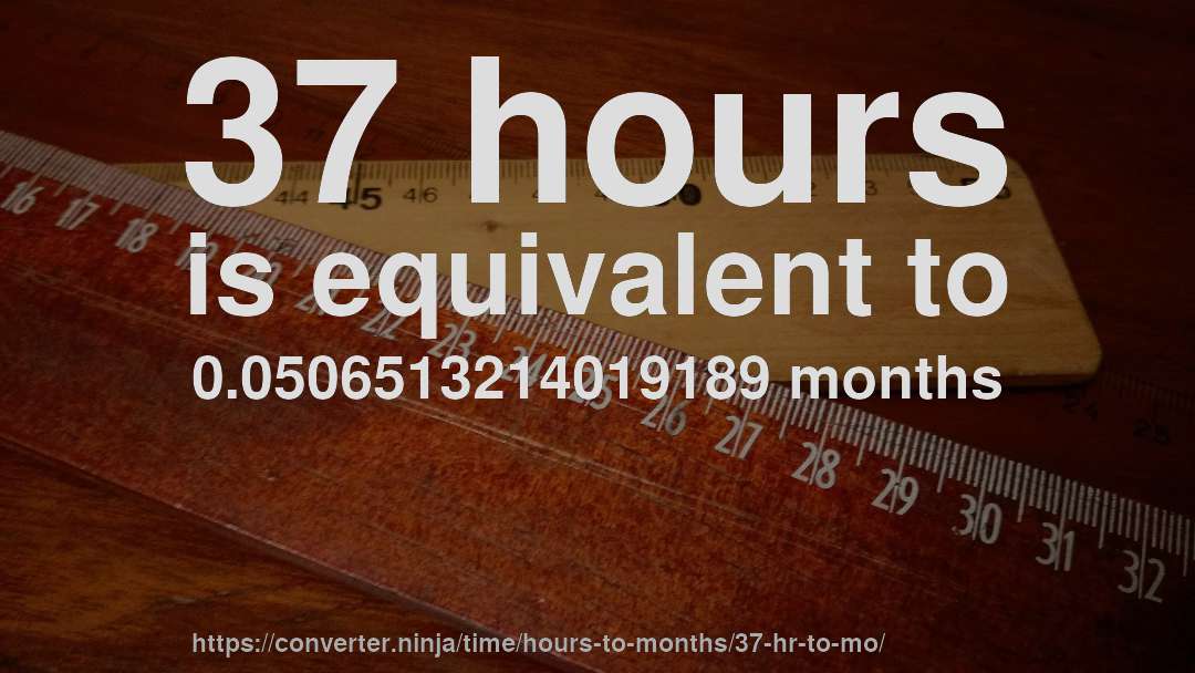 37 hours is equivalent to 0.0506513214019189 months