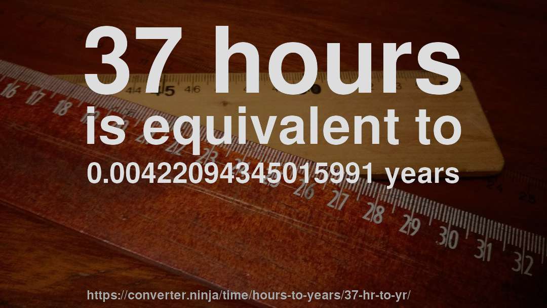 37 hours is equivalent to 0.00422094345015991 years