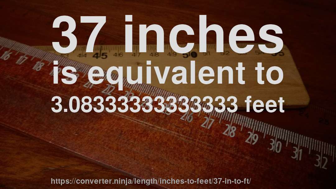 37 inches is equivalent to 3.08333333333333 feet