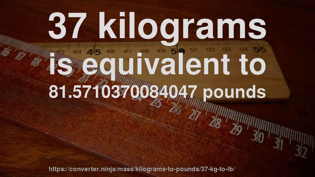 37 kilograms is equivalent to 81.5710370084047 pounds