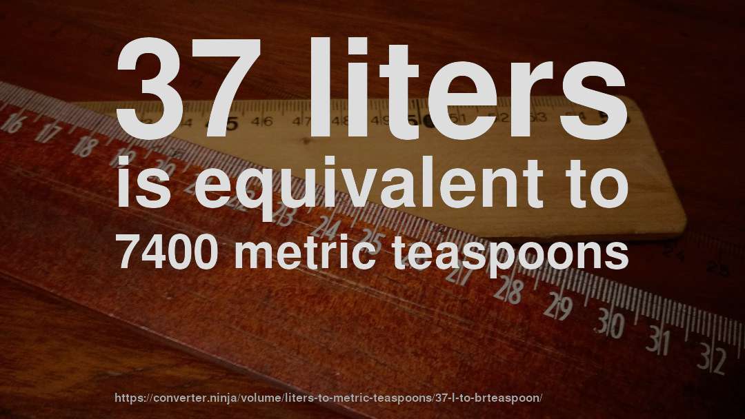 37 liters is equivalent to 7400 metric teaspoons
