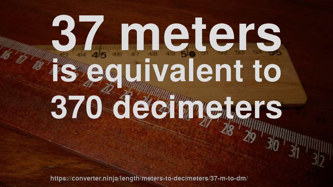 37 meters is equivalent to 370 decimeters