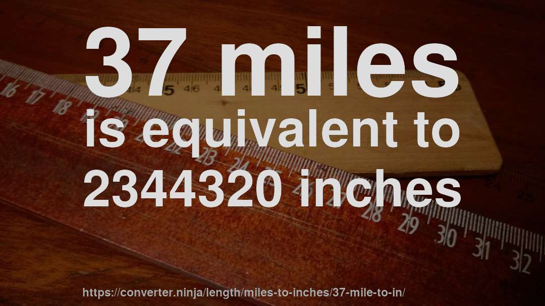 37 miles is equivalent to 2344320 inches