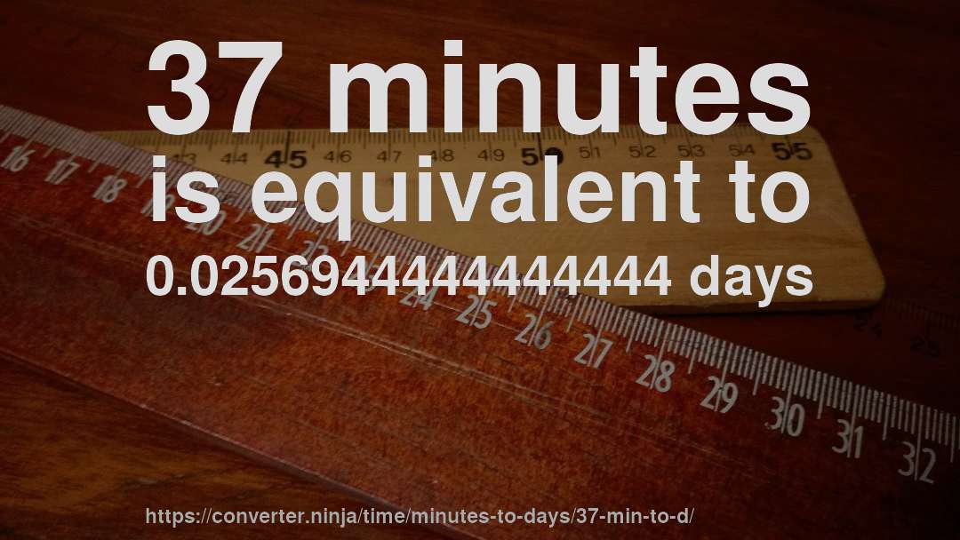 37 minutes is equivalent to 0.0256944444444444 days
