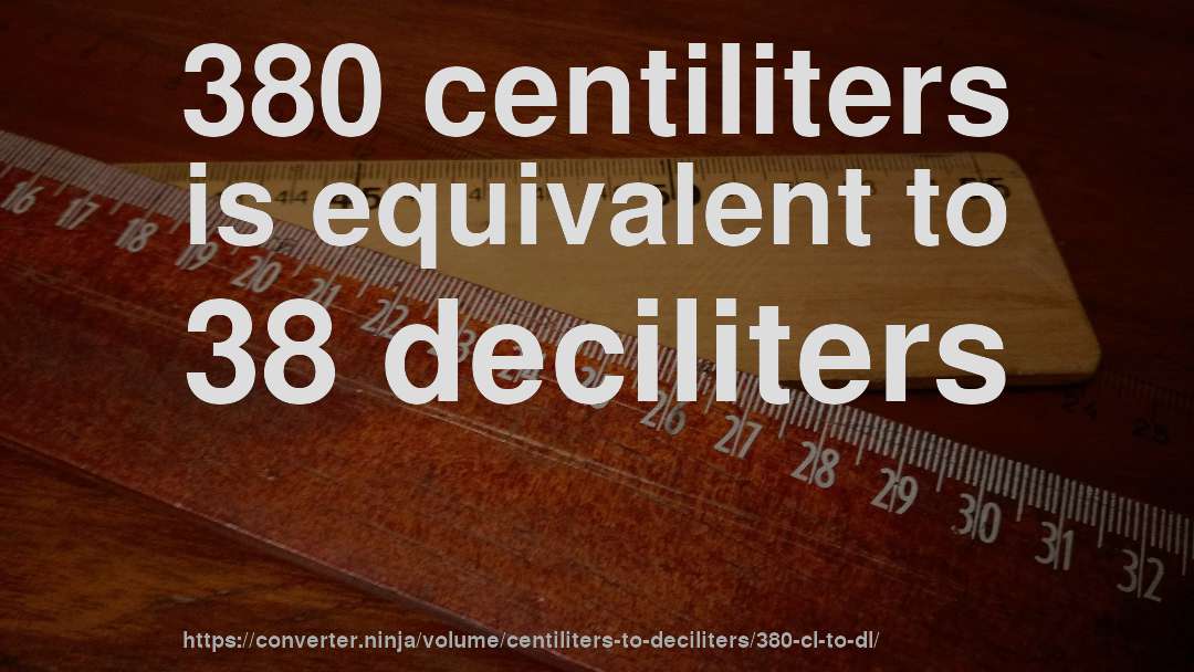 380 centiliters is equivalent to 38 deciliters