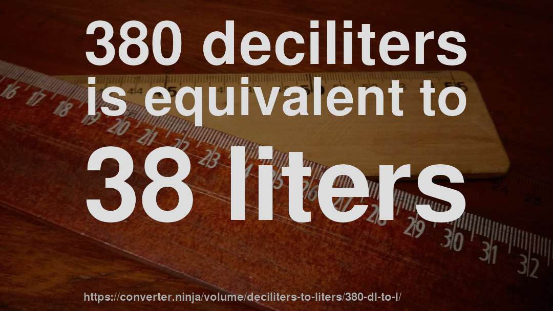 380 deciliters is equivalent to 38 liters
