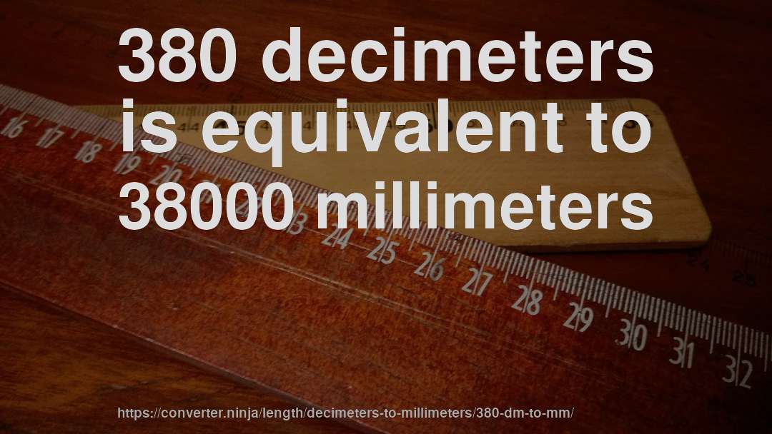380 decimeters is equivalent to 38000 millimeters