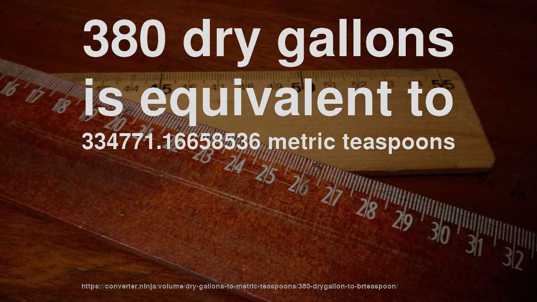 380 dry gallons is equivalent to 334771.16658536 metric teaspoons