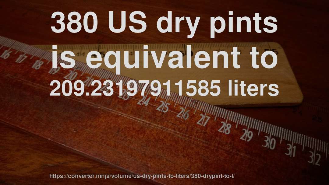 380 US dry pints is equivalent to 209.23197911585 liters
