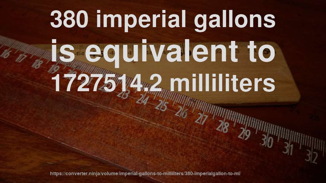 380 imperial gallons is equivalent to 1727514.2 milliliters