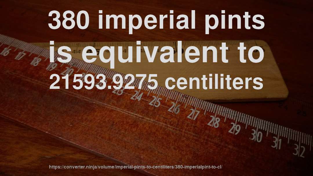 380 imperial pints is equivalent to 21593.9275 centiliters