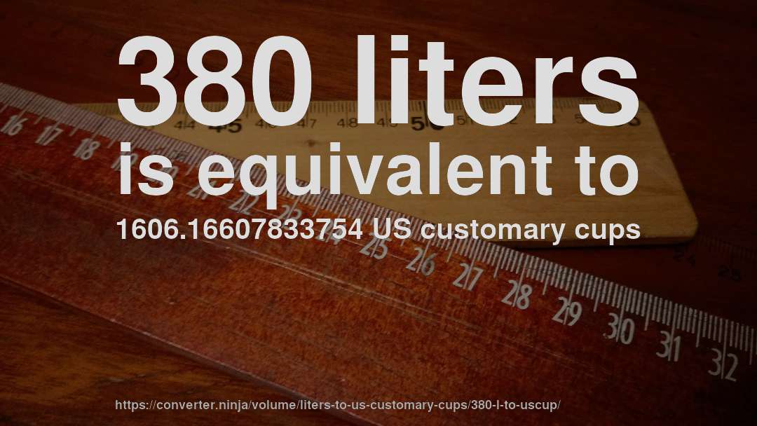 380 liters is equivalent to 1606.16607833754 US customary cups