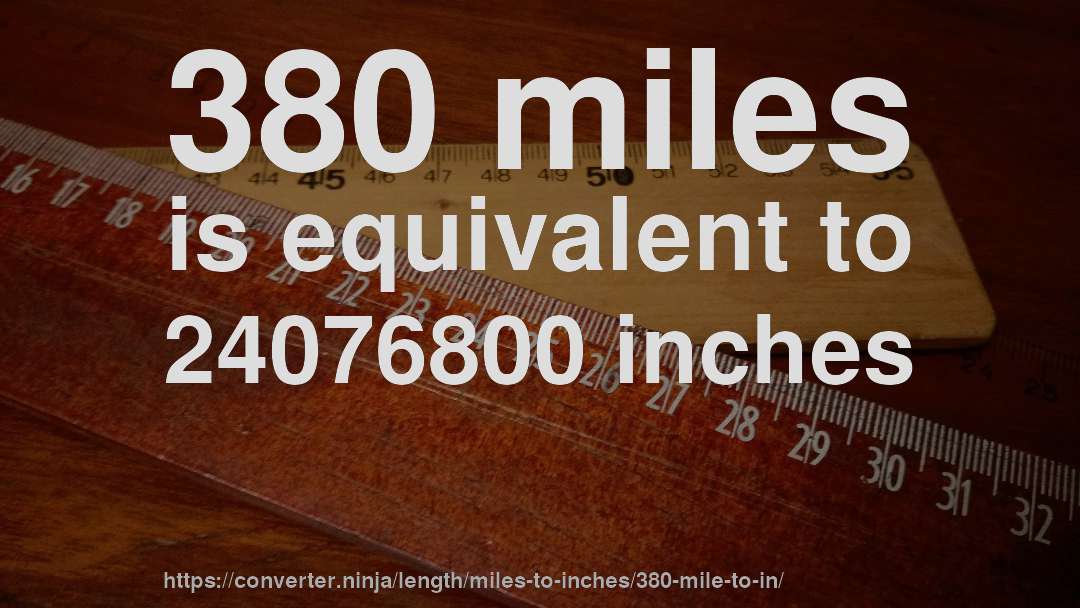 380 miles is equivalent to 24076800 inches