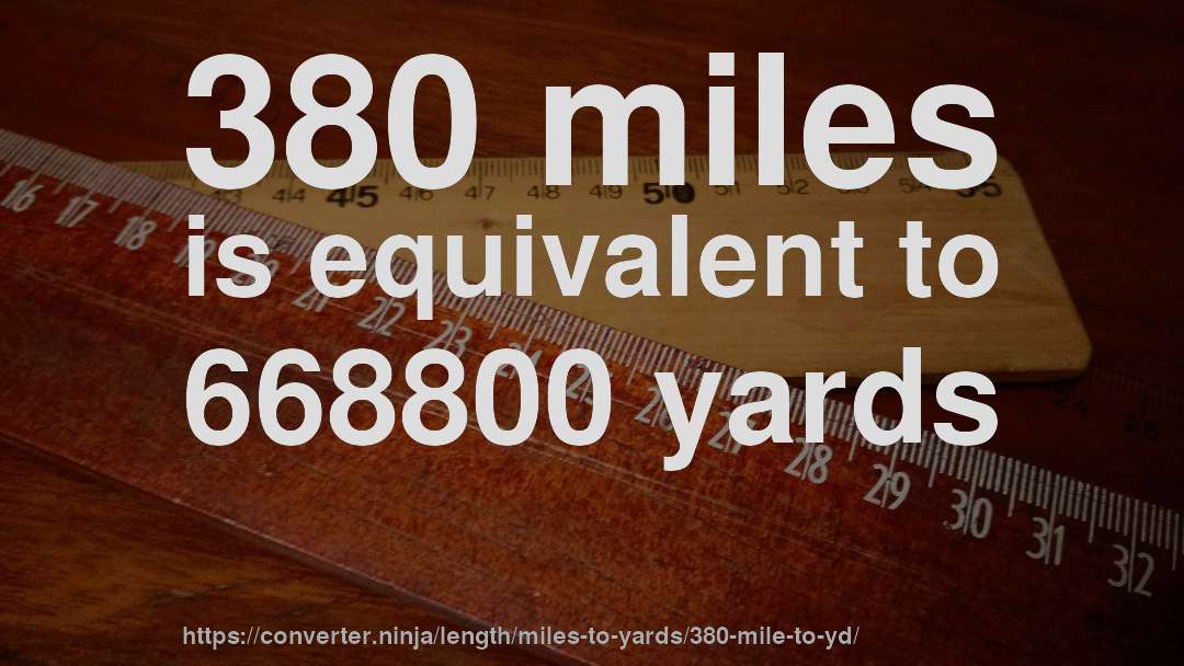 380 miles is equivalent to 668800 yards