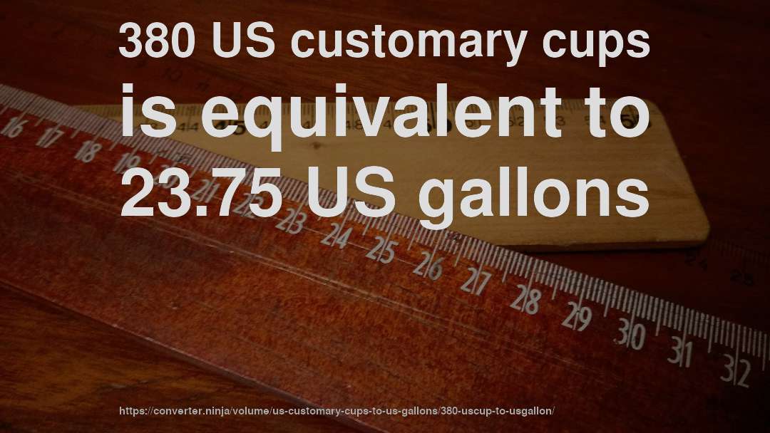 380 US customary cups is equivalent to 23.75 US gallons