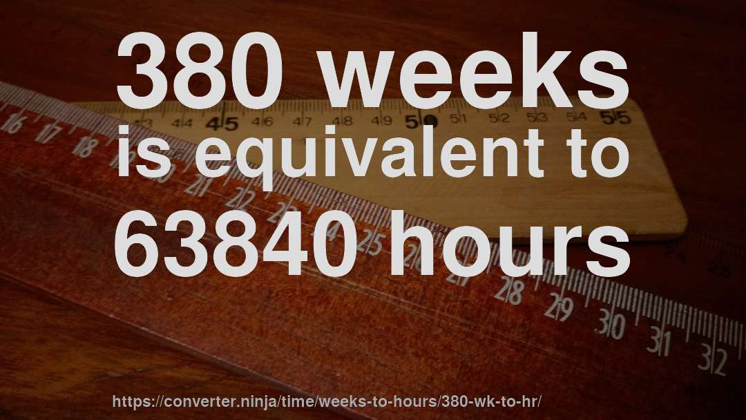 380 weeks is equivalent to 63840 hours