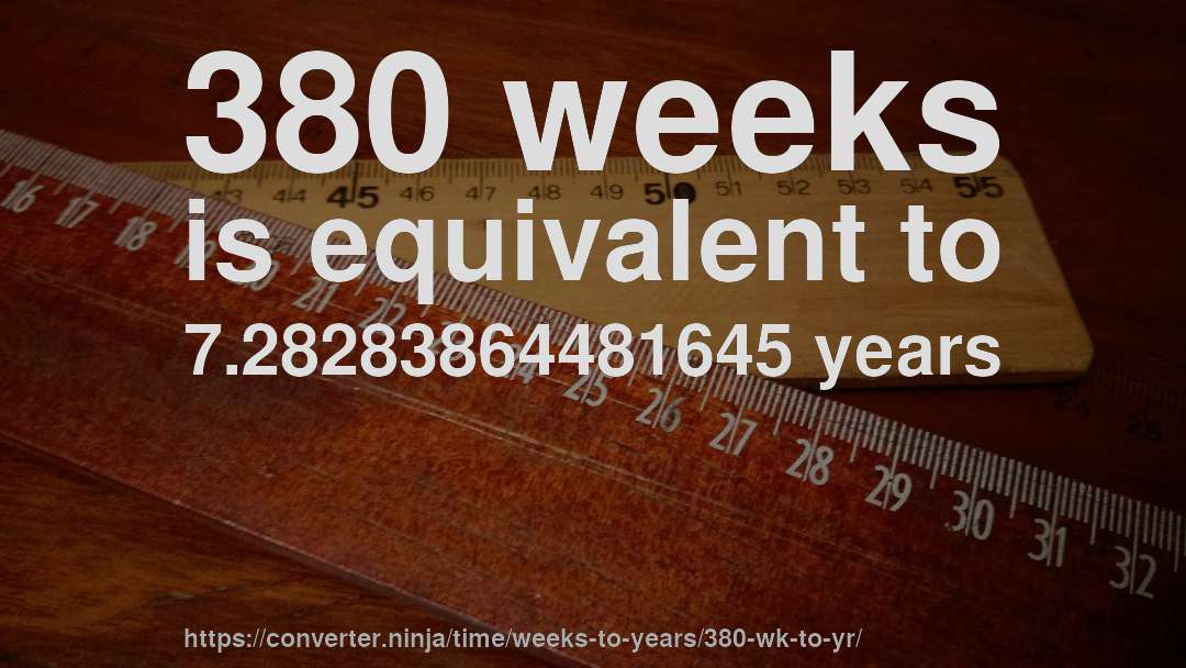 380 weeks is equivalent to 7.28283864481645 years