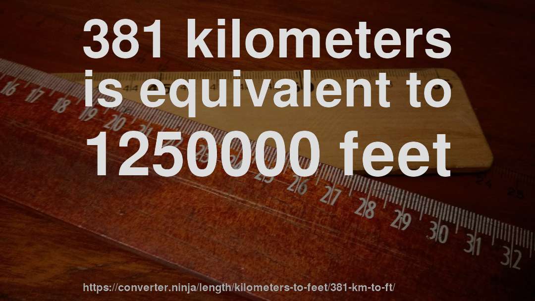 381 kilometers is equivalent to 1250000 feet