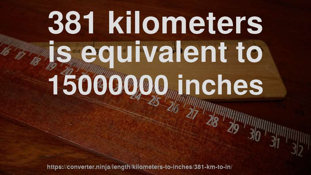 381 kilometers is equivalent to 15000000 inches