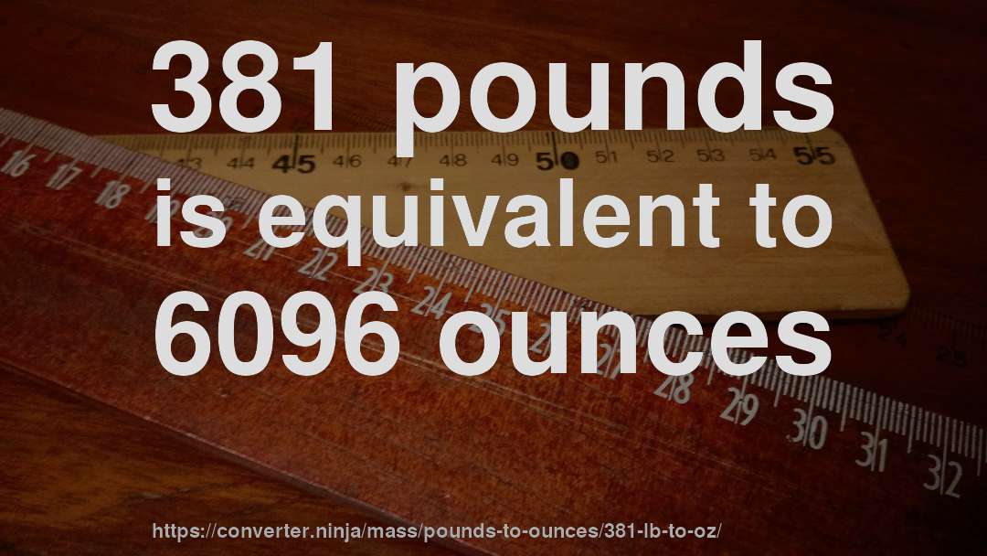 381 pounds is equivalent to 6096 ounces