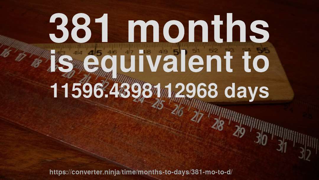 381 months is equivalent to 11596.4398112968 days