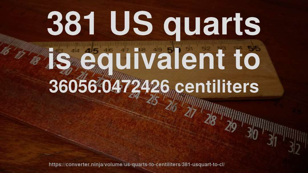 381 US quarts is equivalent to 36056.0472426 centiliters