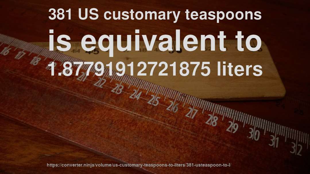 381 US customary teaspoons is equivalent to 1.87791912721875 liters