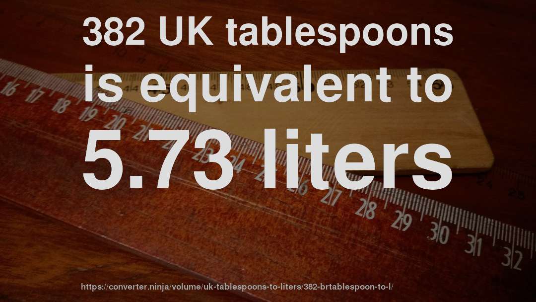 382 UK tablespoons is equivalent to 5.73 liters