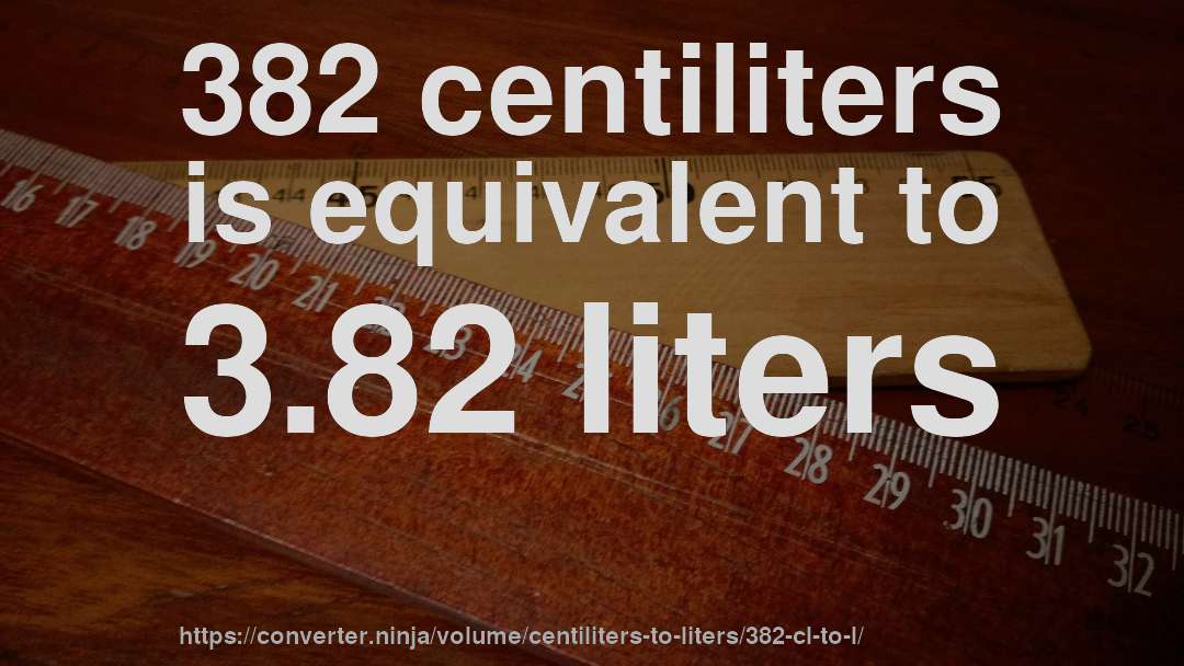 382 centiliters is equivalent to 3.82 liters