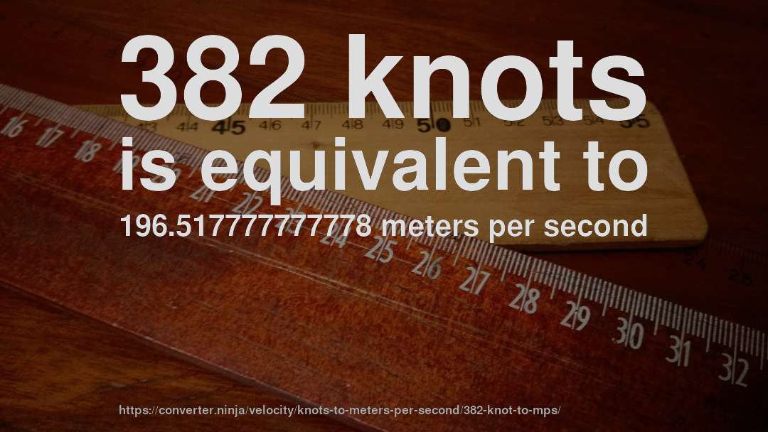 382 knots is equivalent to 196.517777777778 meters per second