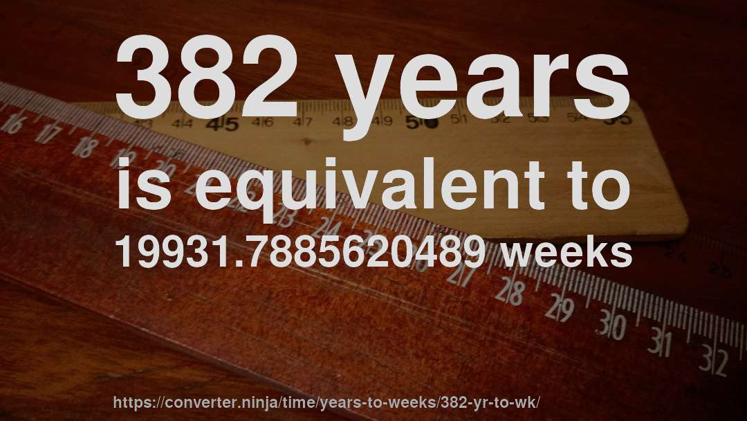 382 years is equivalent to 19931.7885620489 weeks