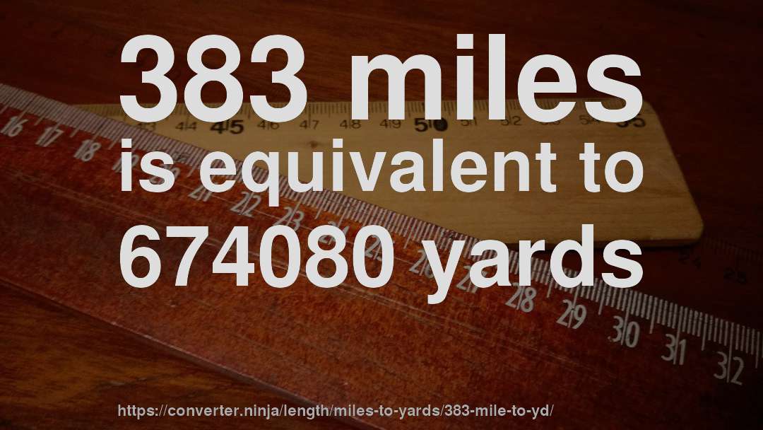 383 miles is equivalent to 674080 yards