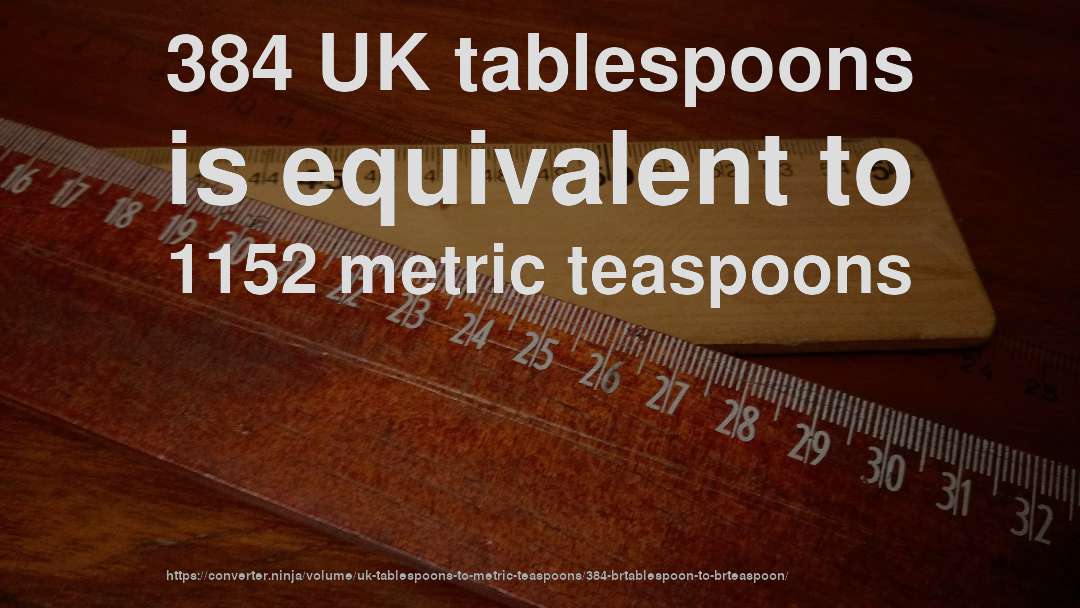 384 UK tablespoons is equivalent to 1152 metric teaspoons