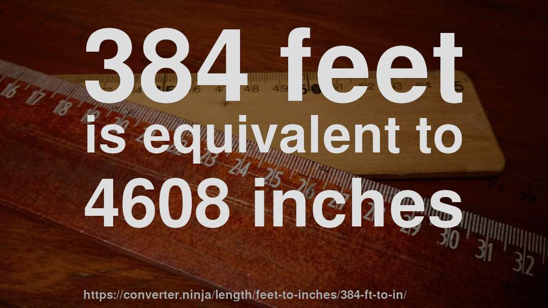 384 feet is equivalent to 4608 inches