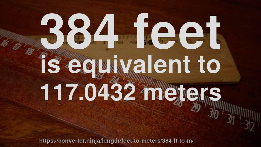 384 feet is equivalent to 117.0432 meters
