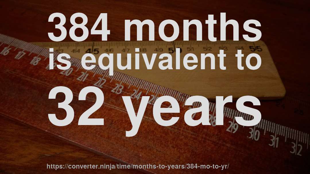 384 months is equivalent to 32 years