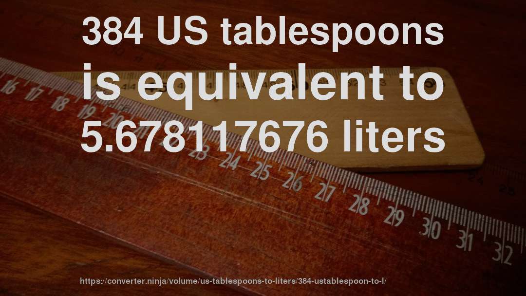 384 US tablespoons is equivalent to 5.678117676 liters