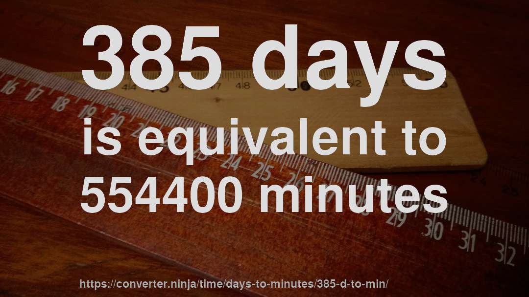 385 days is equivalent to 554400 minutes